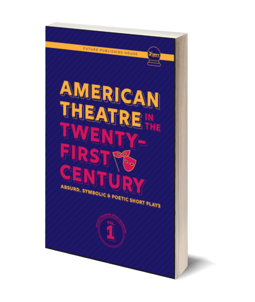 American Theatre in the Twenty-First Century: Absurd, Symbolic & Poetic Short Plays (Future Publishing House Anthology)